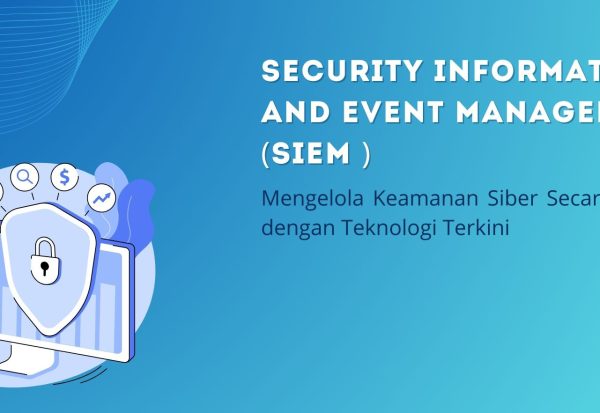 SIEM: Mengelola Keamanan Siber Secara Efektif dengan Teknologi Terkini